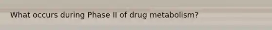 What occurs during Phase II of drug metabolism?