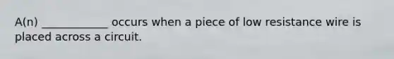 A(n) ____________ occurs when a piece of low resistance wire is placed across a circuit.