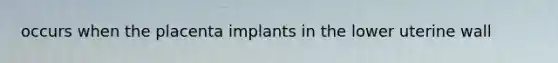 occurs when the placenta implants in the lower uterine wall