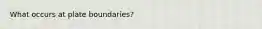 What occurs at plate boundaries?