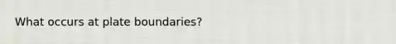 What occurs at plate boundaries?