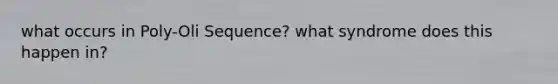 what occurs in Poly-Oli Sequence? what syndrome does this happen in?