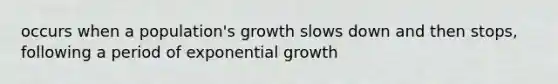 occurs when a population's growth slows down and then stops, following a period of exponential growth