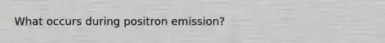 What occurs during positron emission?