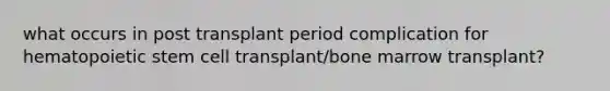 what occurs in post transplant period complication for hematopoietic stem cell transplant/bone marrow transplant?