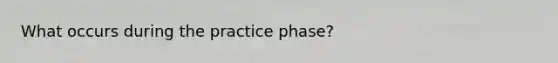 What occurs during the practice phase?