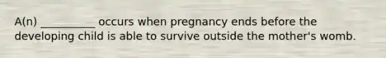 A(n) __________ occurs when pregnancy ends before the developing child is able to survive outside the mother's womb.