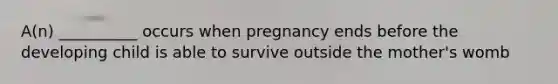 A(n) __________ occurs when pregnancy ends before the developing child is able to survive outside the mother's womb