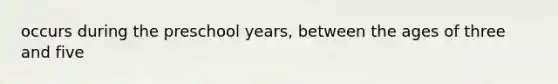 occurs during the preschool years, between the ages of three and five