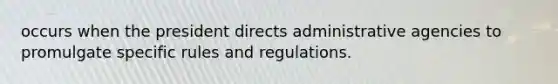 occurs when the president directs administrative agencies to promulgate specific rules and regulations.