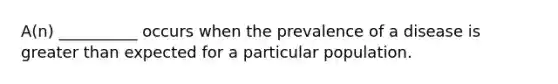 A(n) __________ occurs when the prevalence of a disease is greater than expected for a particular population.