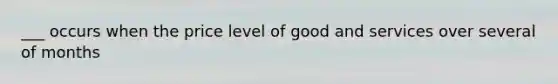 ___ occurs when the price level of good and services over several of months