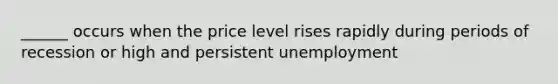 ______ occurs when the price level rises rapidly during periods of recession or high and persistent unemployment