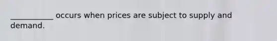 ___________ occurs when prices are subject to supply and demand.