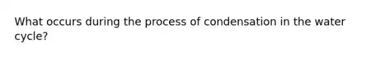 What occurs during the process of condensation in the water cycle?