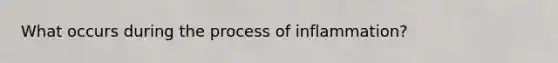 What occurs during the process of inflammation?