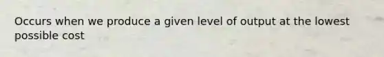 Occurs when we produce a given level of output at the lowest possible cost