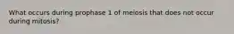 What occurs during prophase 1 of meiosis that does not occur during mitosis?