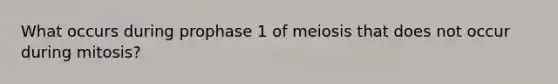 What occurs during prophase 1 of meiosis that does not occur during mitosis?