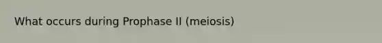 What occurs during Prophase II (meiosis)