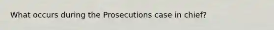 What occurs during the Prosecutions case in chief?