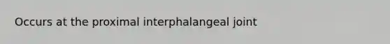 Occurs at the proximal interphalangeal joint