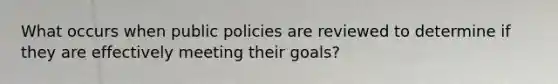 What occurs when public policies are reviewed to determine if they are effectively meeting their goals?