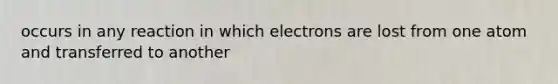 occurs in any reaction in which electrons are lost from one atom and transferred to another