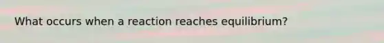 What occurs when a reaction reaches equilibrium?