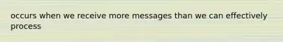 occurs when we receive more messages than we can effectively process