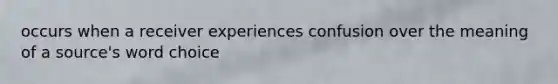 occurs when a receiver experiences confusion over the meaning of a source's word choice