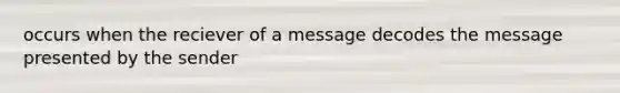 occurs when the reciever of a message decodes the message presented by the sender