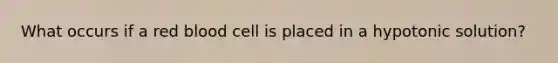 What occurs if a red blood cell is placed in a hypotonic solution?