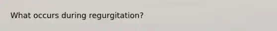 What occurs during regurgitation?