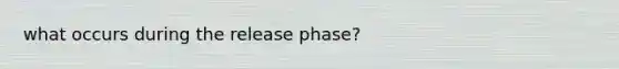 what occurs during the release phase?