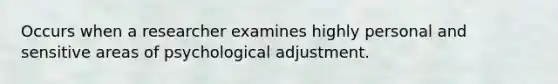 Occurs when a researcher examines highly personal and sensitive areas of psychological adjustment.