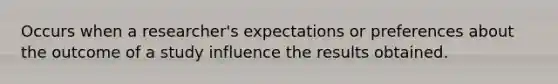 Occurs when a researcher's expectations or preferences about the outcome of a study influence the results obtained.