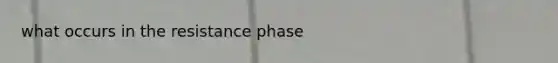 what occurs in the resistance phase