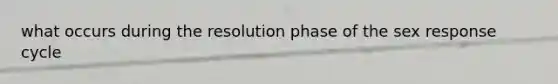 what occurs during the resolution phase of the sex response cycle