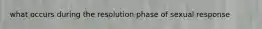 what occurs during the resolution phase of sexual response