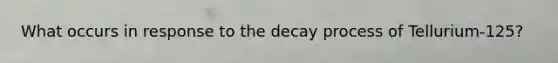 What occurs in response to the decay process of Tellurium-125?