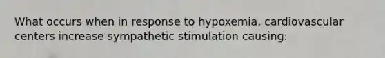 What occurs when in response to hypoxemia, cardiovascular centers increase sympathetic stimulation causing: