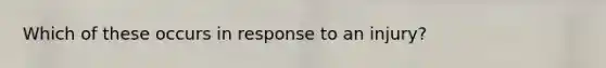 Which of these occurs in response to an injury?