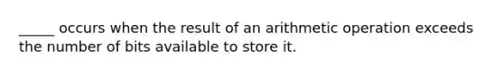 _____ occurs when the result of an arithmetic operation exceeds the number of bits available to store it.