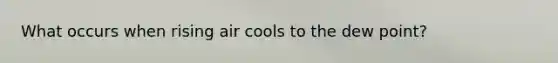 What occurs when rising air cools to the dew point?