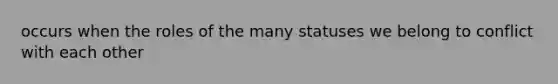 occurs when the roles of the many statuses we belong to conflict with each other