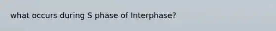 what occurs during S phase of Interphase?