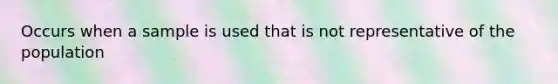 Occurs when a sample is used that is not representative of the population