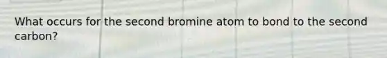 What occurs for the second bromine atom to bond to the second carbon?