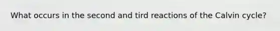 What occurs in the second and tird reactions of the Calvin cycle?